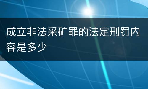 成立非法采矿罪的法定刑罚内容是多少