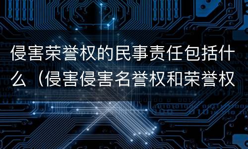 侵害荣誉权的民事责任包括什么（侵害侵害名誉权和荣誉权一般需要承担什么民事责任）