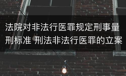 法院对非法行医罪规定刑事量刑标准 刑法非法行医罪的立案标准