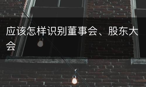 应该怎样识别董事会、股东大会