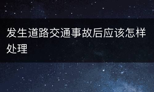 发生道路交通事故后应该怎样处理