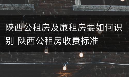 陕西公租房及廉租房要如何识别 陕西公租房收费标准