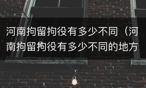 河南拘留拘役有多少不同（河南拘留拘役有多少不同的地方）