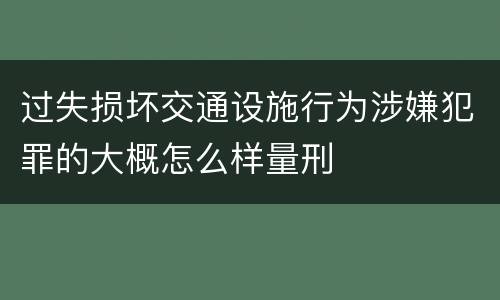 过失损坏交通设施行为涉嫌犯罪的大概怎么样量刑