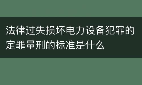 法律过失损坏电力设备犯罪的定罪量刑的标准是什么