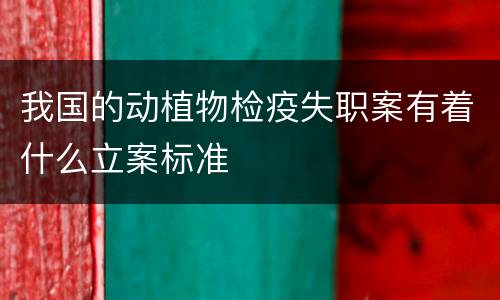 我国的动植物检疫失职案有着什么立案标准