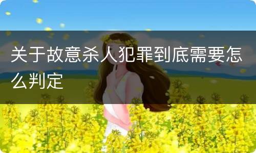 关于故意杀人犯罪到底需要怎么判定