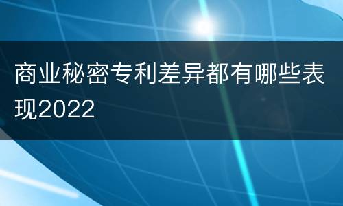 商业秘密专利差异都有哪些表现2022