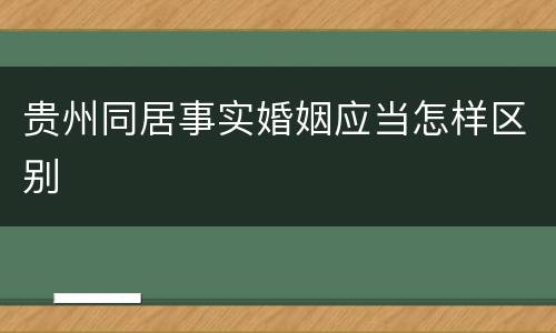 贵州同居事实婚姻应当怎样区别