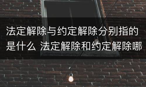 法定解除与约定解除分别指的是什么 法定解除和约定解除哪个优先