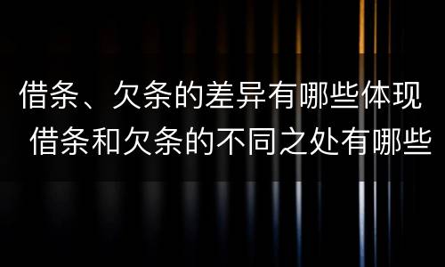 借条、欠条的差异有哪些体现 借条和欠条的不同之处有哪些