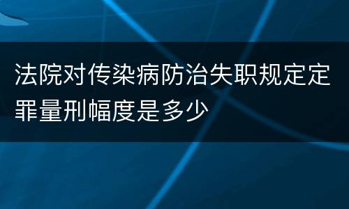 法院对传染病防治失职规定定罪量刑幅度是多少