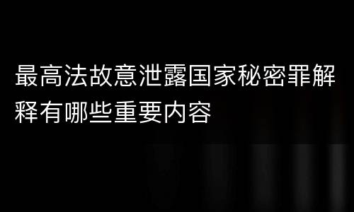 最高法故意泄露国家秘密罪解释有哪些重要内容