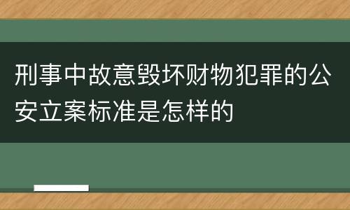 刑事中故意毁坏财物犯罪的公安立案标准是怎样的