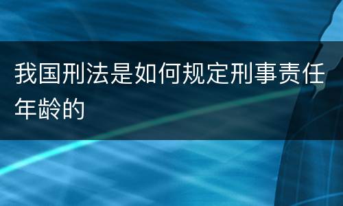 我国刑法是如何规定刑事责任年龄的