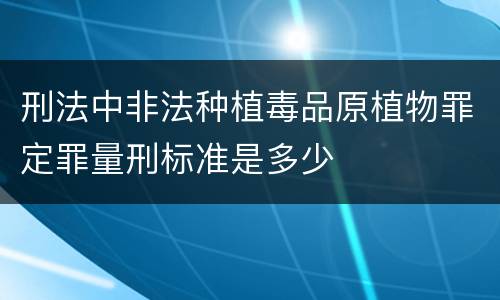 刑法中非法种植毒品原植物罪定罪量刑标准是多少