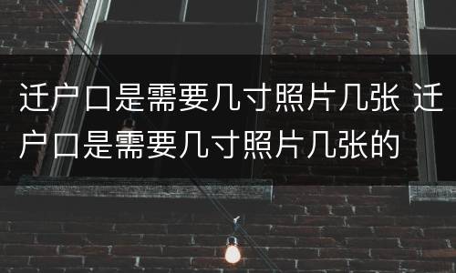 迁户口是需要几寸照片几张 迁户口是需要几寸照片几张的