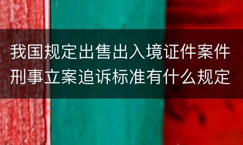 我国规定出售出入境证件案件刑事立案追诉标准有什么规定