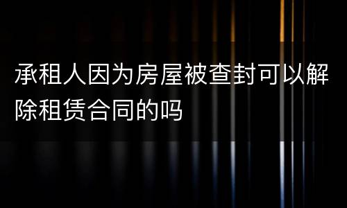 承租人因为房屋被查封可以解除租赁合同的吗