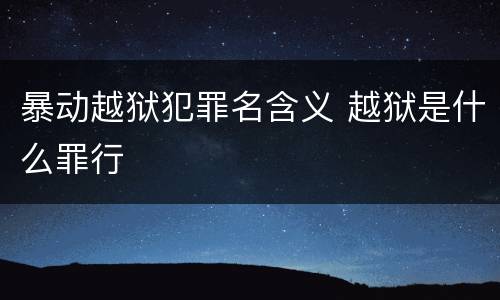 暴动越狱犯罪名含义 越狱是什么罪行