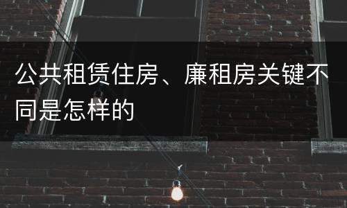 公共租赁住房、廉租房关键不同是怎样的