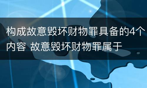 构成故意毁坏财物罪具备的4个内容 故意毁坏财物罪属于