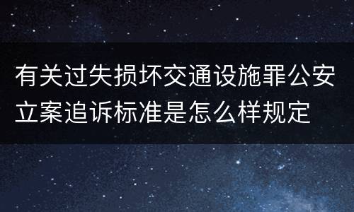 有关过失损坏交通设施罪公安立案追诉标准是怎么样规定