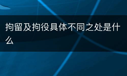 拘留及拘役具体不同之处是什么