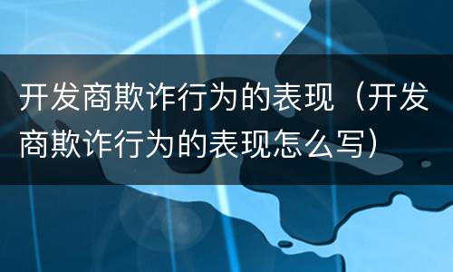 开发商欺诈行为的表现（开发商欺诈行为的表现怎么写）