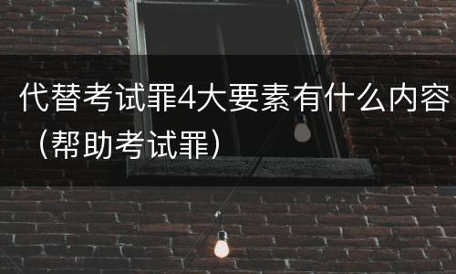 代替考试罪4大要素有什么内容（帮助考试罪）