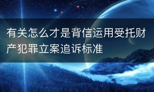 有关怎么才是背信运用受托财产犯罪立案追诉标准