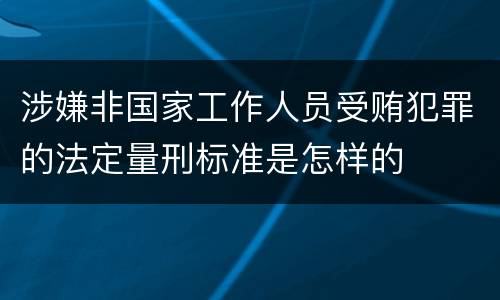 涉嫌非国家工作人员受贿犯罪的法定量刑标准是怎样的