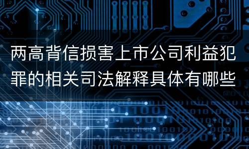 两高背信损害上市公司利益犯罪的相关司法解释具体有哪些内容