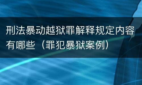 刑法暴动越狱罪解释规定内容有哪些（罪犯暴狱案例）