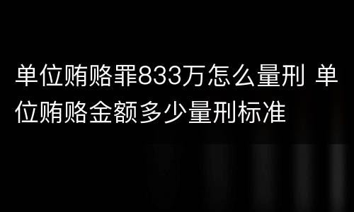 单位贿赂罪833万怎么量刑 单位贿赂金额多少量刑标准