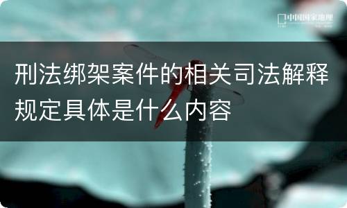 刑法绑架案件的相关司法解释规定具体是什么内容