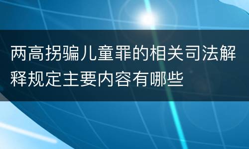 两高拐骗儿童罪的相关司法解释规定主要内容有哪些