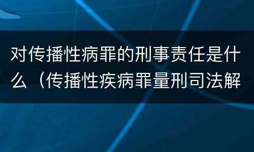 对传播性病罪的刑事责任是什么（传播性疾病罪量刑司法解释）