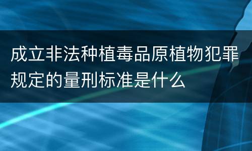 成立非法种植毒品原植物犯罪规定的量刑标准是什么