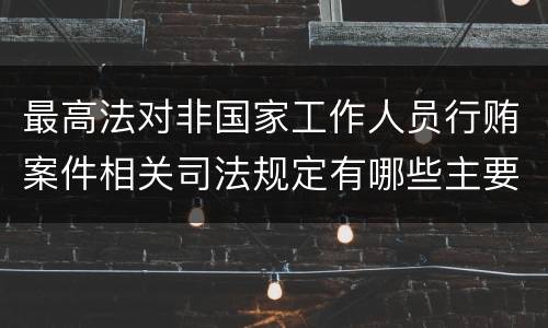 最高法对非国家工作人员行贿案件相关司法规定有哪些主要内容