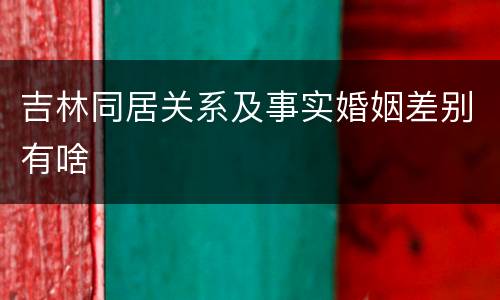 吉林同居关系及事实婚姻差别有啥