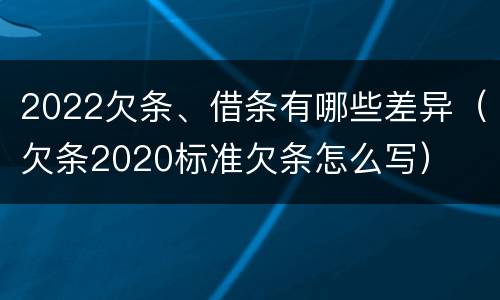 2022欠条、借条有哪些差异（欠条2020标准欠条怎么写）