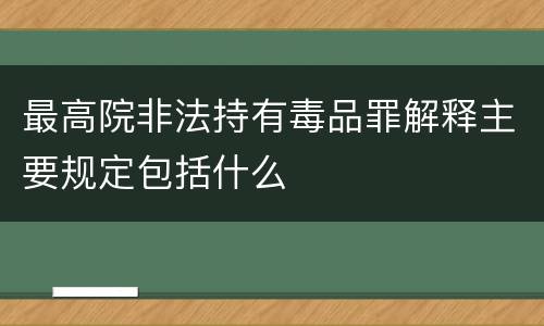 最高院非法持有毒品罪解释主要规定包括什么