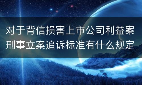 对于背信损害上市公司利益案刑事立案追诉标准有什么规定