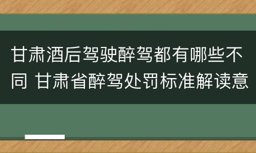 甘肃酒后驾驶醉驾都有哪些不同 甘肃省醉驾处罚标准解读意见