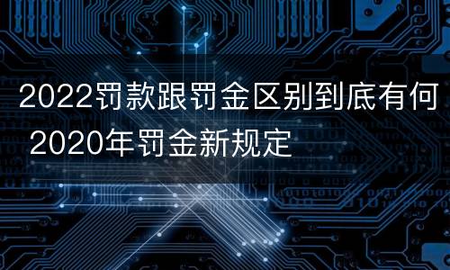 2022罚款跟罚金区别到底有何 2020年罚金新规定