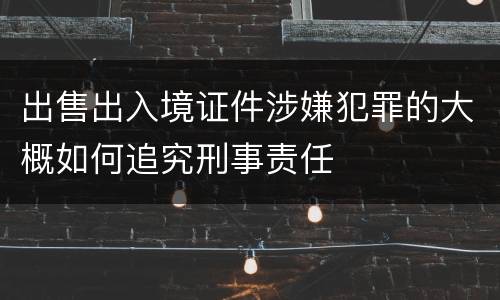 出售出入境证件涉嫌犯罪的大概如何追究刑事责任