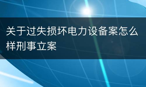 关于过失损坏电力设备案怎么样刑事立案