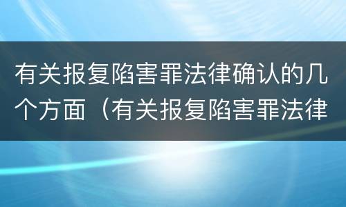 有关报复陷害罪法律确认的几个方面（有关报复陷害罪法律确认的几个方面内容）