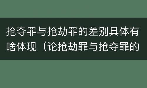 抢夺罪与抢劫罪的差别具体有啥体现（论抢劫罪与抢夺罪的区别）